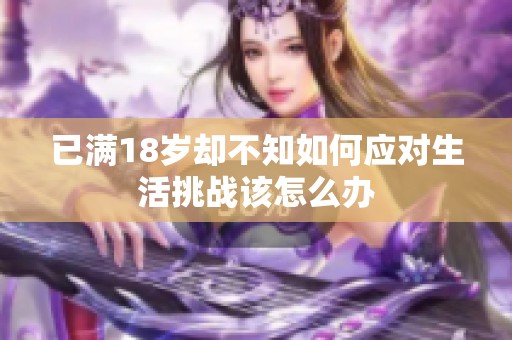 已满18岁却不知如何应对生活挑战该怎么办