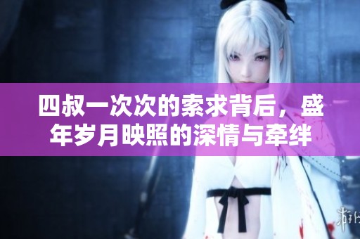 四叔一次次的索求背后，盛年岁月映照的深情与牵绊