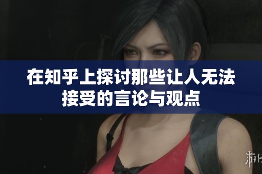 在知乎上探讨那些让人无法接受的言论与观点