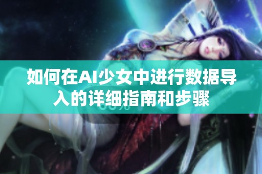 如何在AI少女中进行数据导入的详细指南和步骤