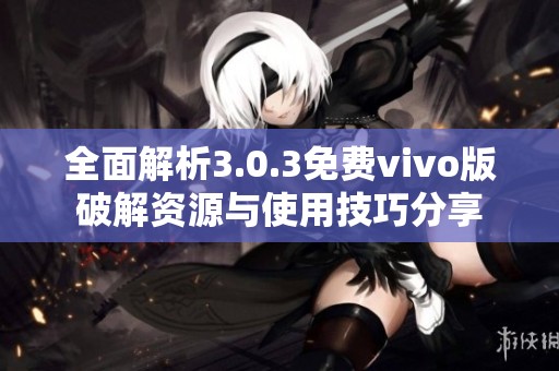 全面解析3.0.3免费vivo版破解资源与使用技巧分享