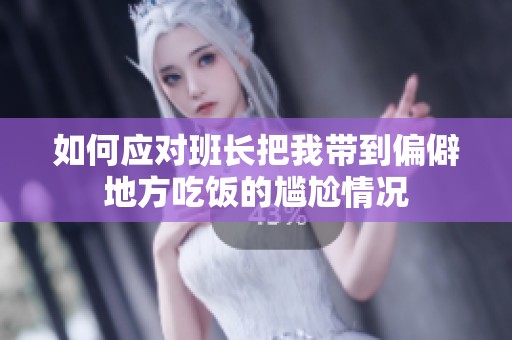 如何应对班长把我带到偏僻地方吃饭的尴尬情况