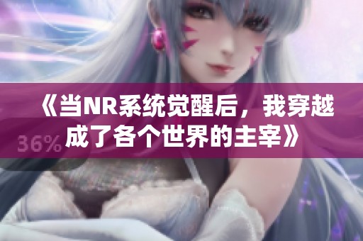 《当NR系统觉醒后，我穿越成了各个世界的主宰》