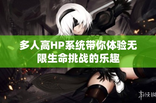 多人高HP系统带你体验无限生命挑战的乐趣