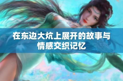 在东边大炕上展开的故事与情感交织记忆