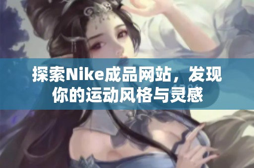 探索Nike成品网站，发现你的运动风格与灵感