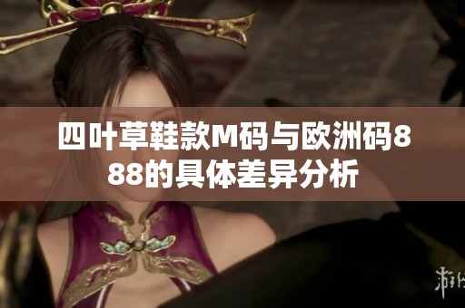 四叶草鞋款M码与欧洲码888的具体差异分析