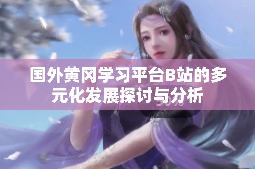 国外黄冈学习平台B站的多元化发展探讨与分析