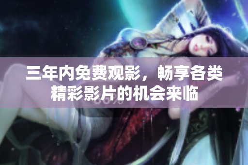 三年内免费观影，畅享各类精彩影片的机会来临