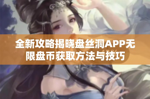 全新攻略揭晓盘丝洞APP无限盘币获取方法与技巧