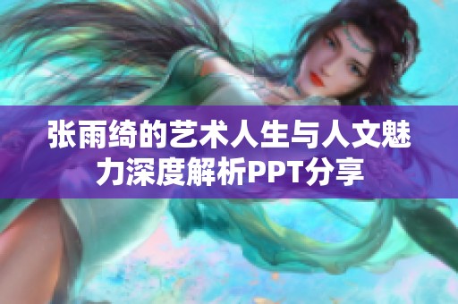张雨绮的艺术人生与人文魅力深度解析PPT分享
