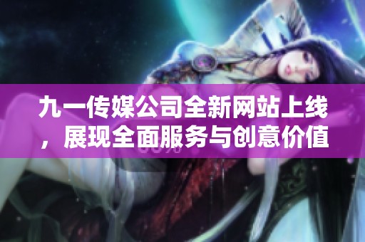 九一传媒公司全新网站上线，展现全面服务与创意价值
