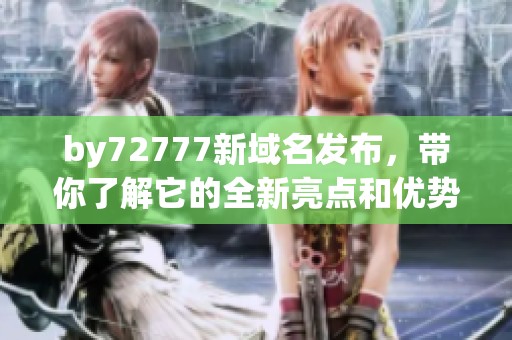 by72777新域名发布，带你了解它的全新亮点和优势