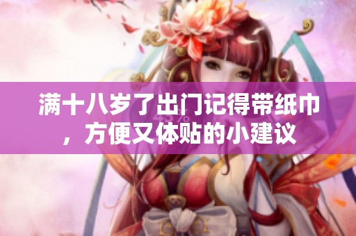 满十八岁了出门记得带纸巾，方便又体贴的小建议