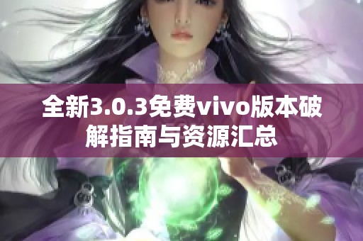 全新3.0.3免费vivo版本破解指南与资源汇总