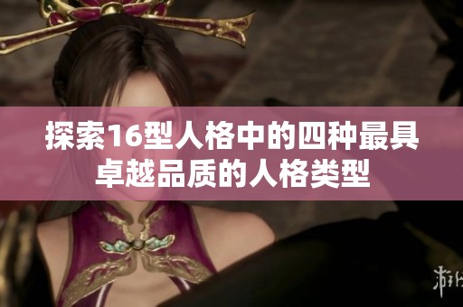探索16型人格中的四种最具卓越品质的人格类型