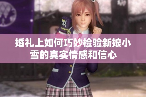 婚礼上如何巧妙检验新娘小雪的真实情感和信心