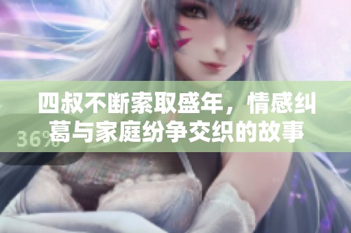 四叔不断索取盛年，情感纠葛与家庭纷争交织的故事