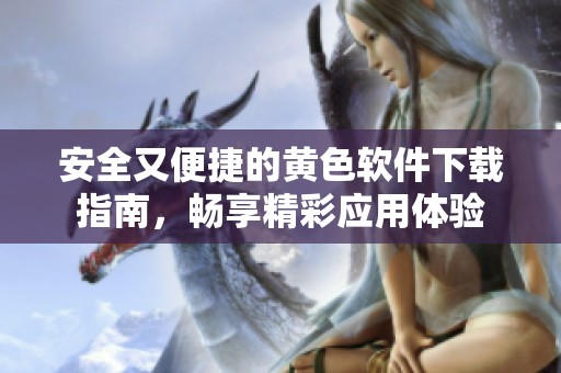 安全又便捷的黄色软件下载指南，畅享精彩应用体验