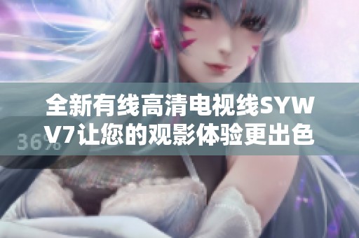 全新有线高清电视线SYWV7让您的观影体验更出色