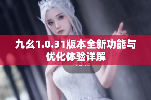 九幺1.0.31版本全新功能与优化体验详解