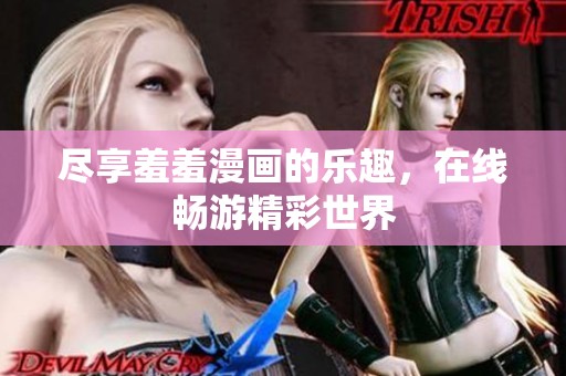 尽享羞羞漫画的乐趣，在线畅游精彩世界