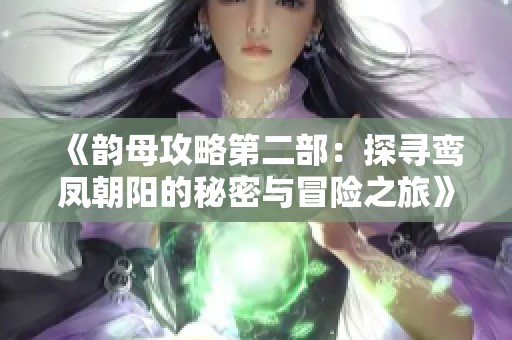 《韵母攻略第二部：探寻鸾凤朝阳的秘密与冒险之旅》