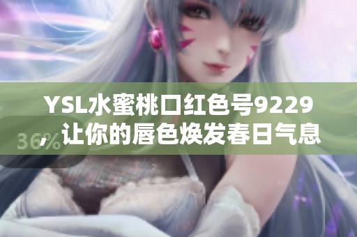 YSL水蜜桃口红色号9229，让你的唇色焕发春日气息