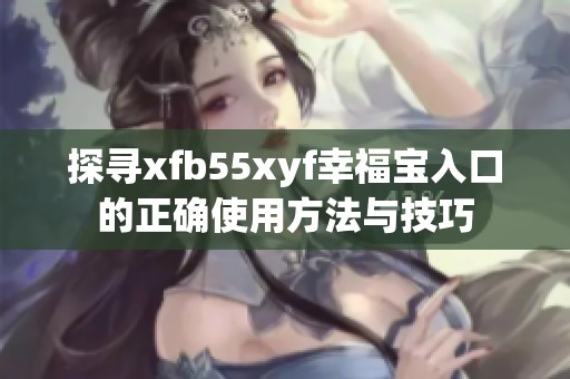 探寻xfb55xyf幸福宝入口的正确使用方法与技巧