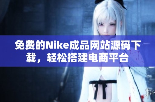 免费的Nike成品网站源码下载，轻松搭建电商平台