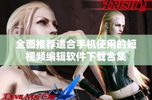 全面推荐适合手机使用的短视频编辑软件下载合集