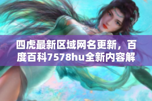 四虎最新区域网名更新，百度百科7578hu全新内容解读