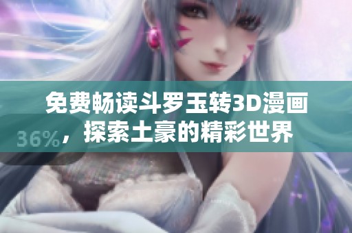 免费畅读斗罗玉转3D漫画，探索土豪的精彩世界