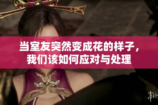 当室友突然变成花的样子，我们该如何应对与处理