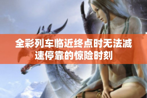 全彩列车临近终点时无法减速停靠的惊险时刻