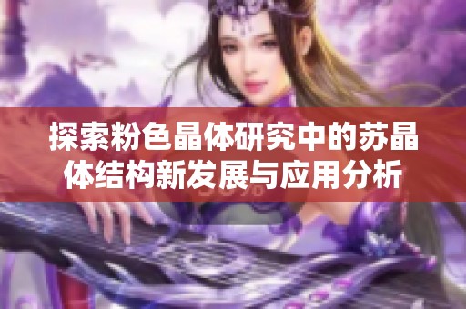 探索粉色晶体研究中的苏晶体结构新发展与应用分析