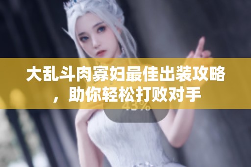 大乱斗肉寡妇最佳出装攻略，助你轻松打败对手