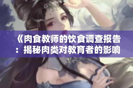 《肉食教师的饮食调查报告：揭秘肉类对教育者的影响》