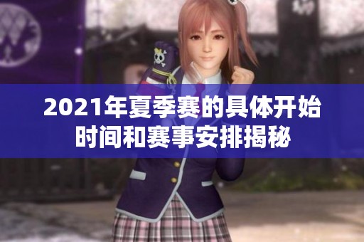 2021年夏季赛的具体开始时间和赛事安排揭秘