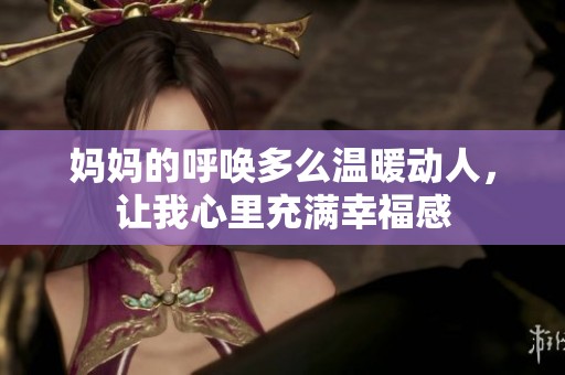 妈妈的呼唤多么温暖动人，让我心里充满幸福感