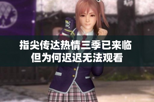 指尖传达热情三季已来临 但为何迟迟无法观看