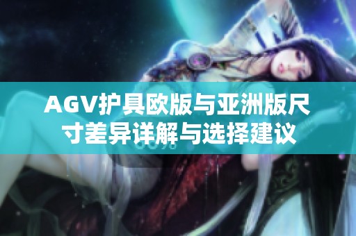 AGV护具欧版与亚洲版尺寸差异详解与选择建议