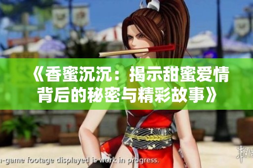 《香蜜沉沉：揭示甜蜜爱情背后的秘密与精彩故事》