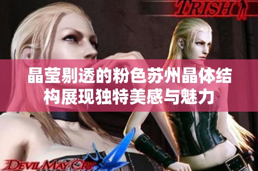 晶莹剔透的粉色苏州晶体结构展现独特美感与魅力