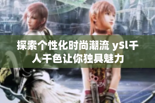 探索个性化时尚潮流 ySl千人千色让你独具魅力