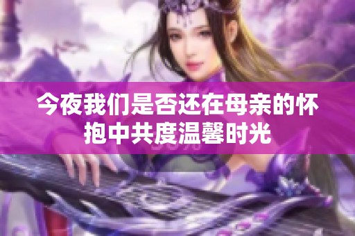 今夜我们是否还在母亲的怀抱中共度温馨时光