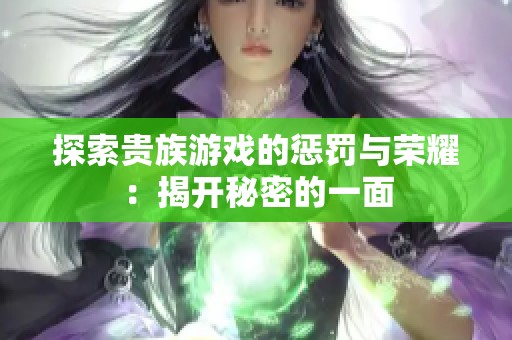 探索贵族游戏的惩罚与荣耀：揭开秘密的一面