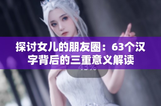 探讨女儿的朋友圈：63个汉字背后的三重意义解读