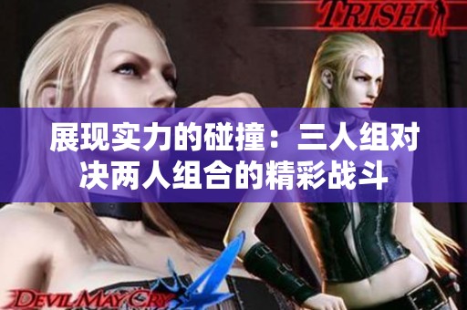 展现实力的碰撞：三人组对决两人组合的精彩战斗