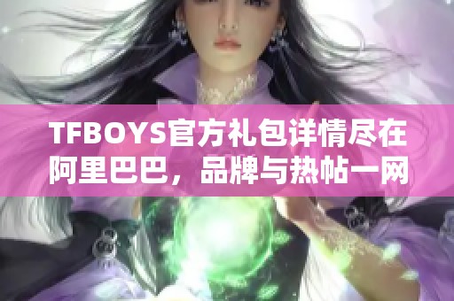 TFBOYS官方礼包详情尽在阿里巴巴，品牌与热帖一网打尽